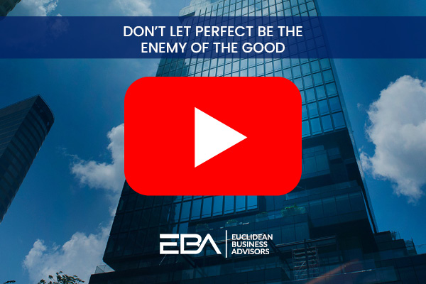 Don't Let Perfect Be the Enemy of the Good, Euclidean Business Advisors